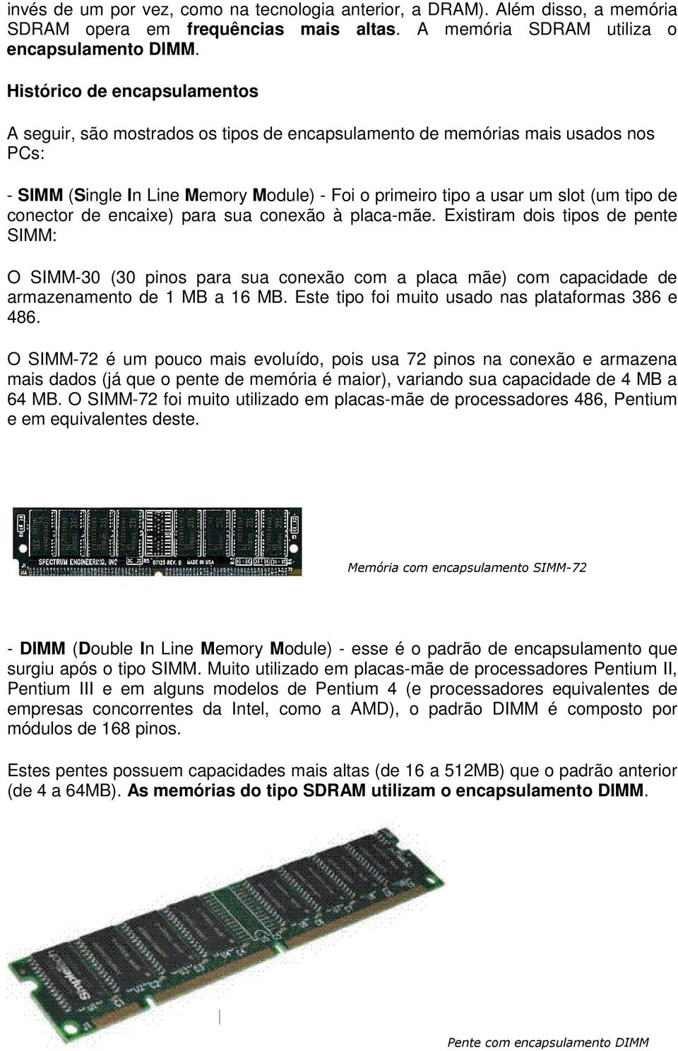 conector de encaixe) para sua conexão à placa-mãe. Existiram dois tipos de pente SIMM: O SIMM-30 (30 pinos para sua conexão com a placa mãe) com capacidade de armazenamento de 1 MB a 16 MB.