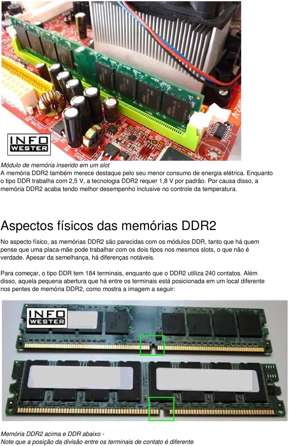 Aspectos físicos das memórias DDR2 No aspecto físico, as memórias DDR2 são parecidas com os módulos DDR, tanto que há quem pense que uma placa-mãe pode trabalhar com os dois tipos nos mesmos slots, o