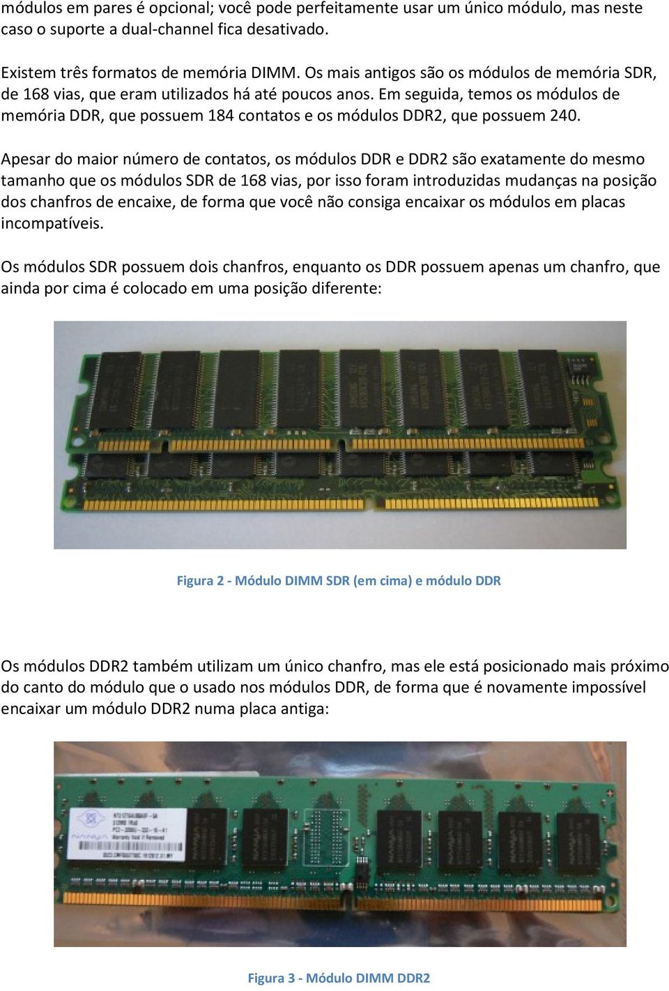 Em seguida, temos os módulos de memória DDR, que possuem 184 contatos e os módulos DDR2, que possuem 240.