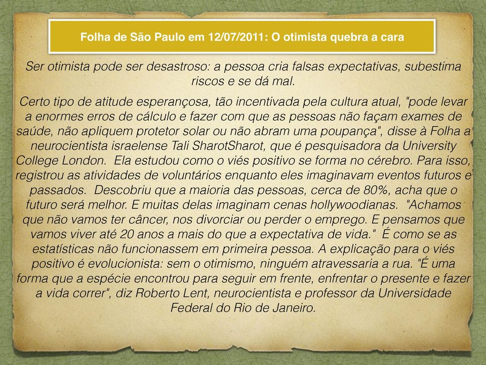 abram uma poupança", disse à Folha a neurocientista israelense Tali SharotSharot, que é pesquisadora da University College London. Ela estudou como o viés positivo se forma no cérebro.