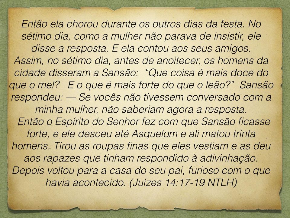 Sansão respondeu: Se vocês não tivessem conversado com a minha mulher, não saberiam agora a resposta.