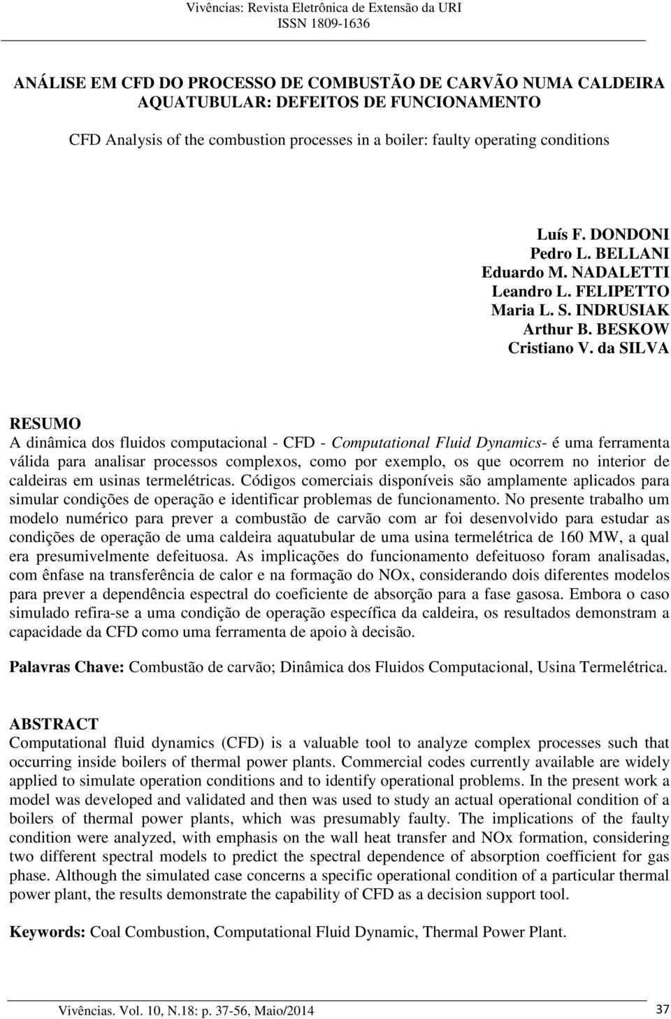 da SILVA RESUMO A dinâmica dos fluidos computacional - CFD - Computational Fluid Dynamics- é uma ferramenta válida para analisar processos complexos, como por exemplo, os que ocorrem no interior de