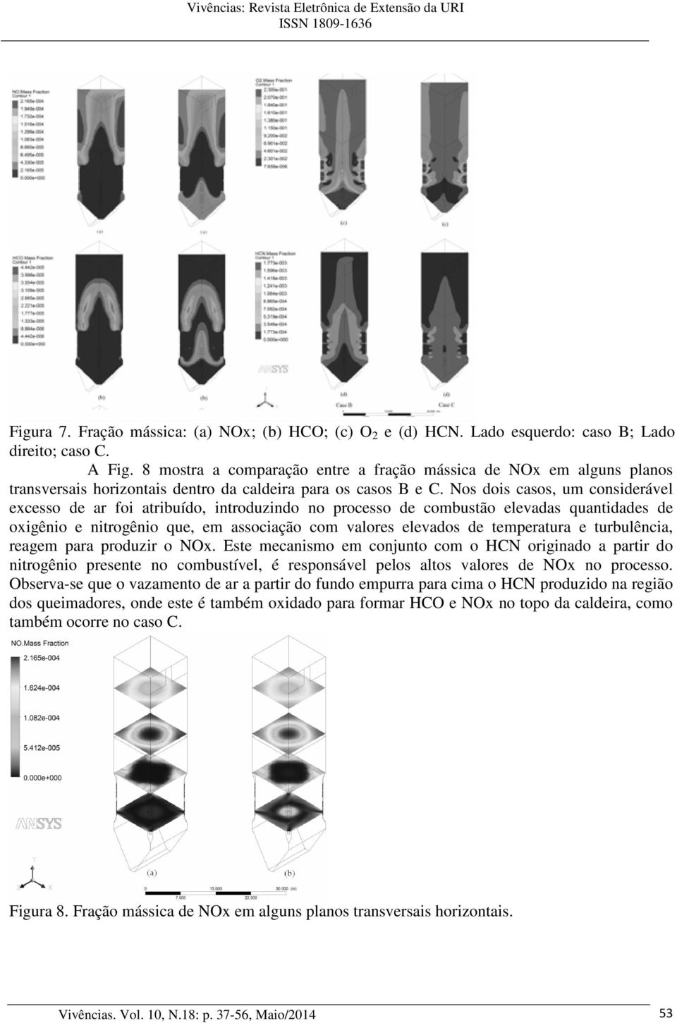 Nos dois casos, um considerável excesso de ar foi atribuído, introduzindo no processo de combustão elevadas quantidades de oxigênio e nitrogênio que, em associação com valores elevados de temperatura