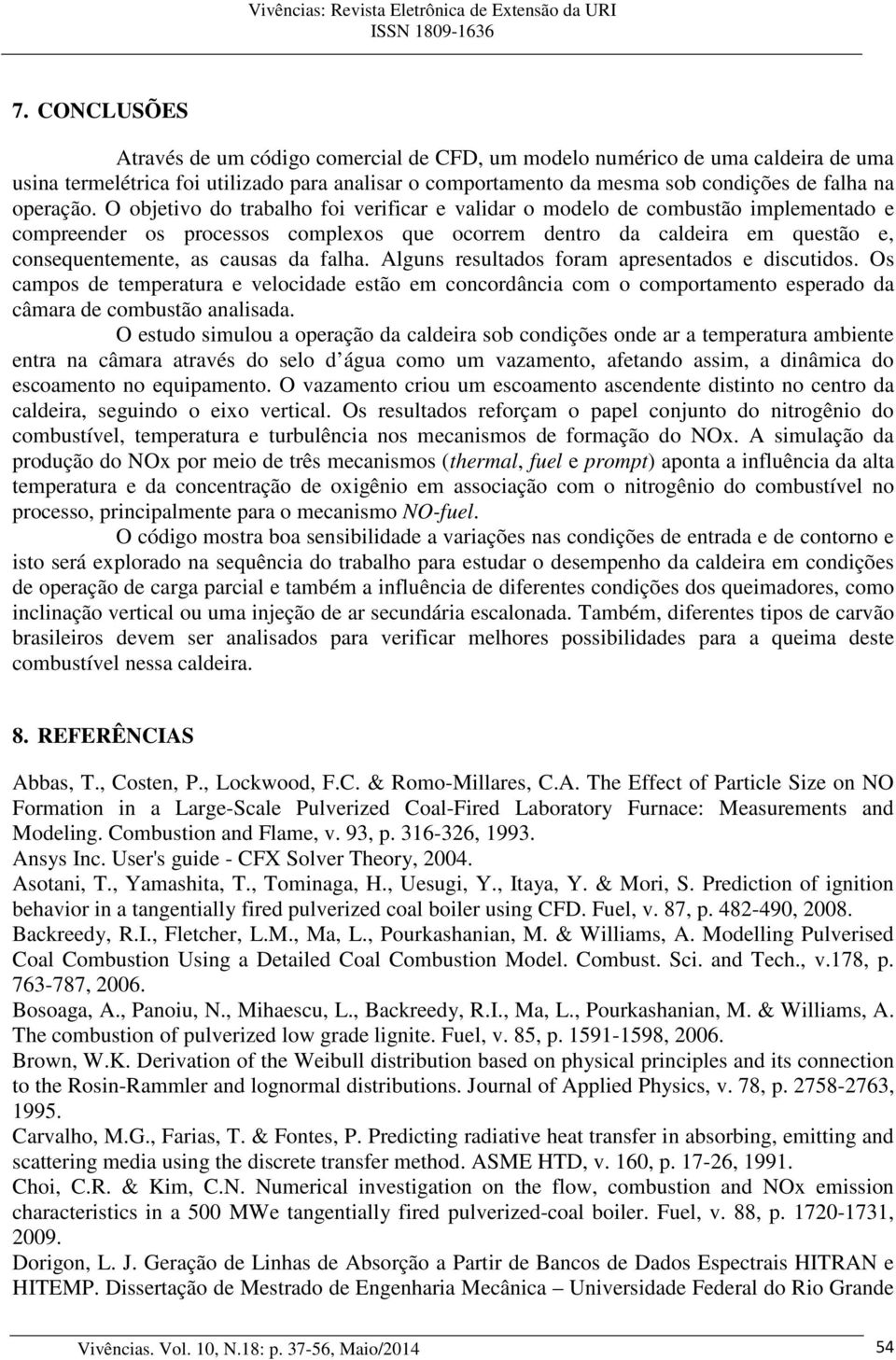 O objetivo do trabalho foi verificar e validar o modelo de combustão implementado e compreender os processos complexos que ocorrem dentro da caldeira em questão e, consequentemente, as causas da