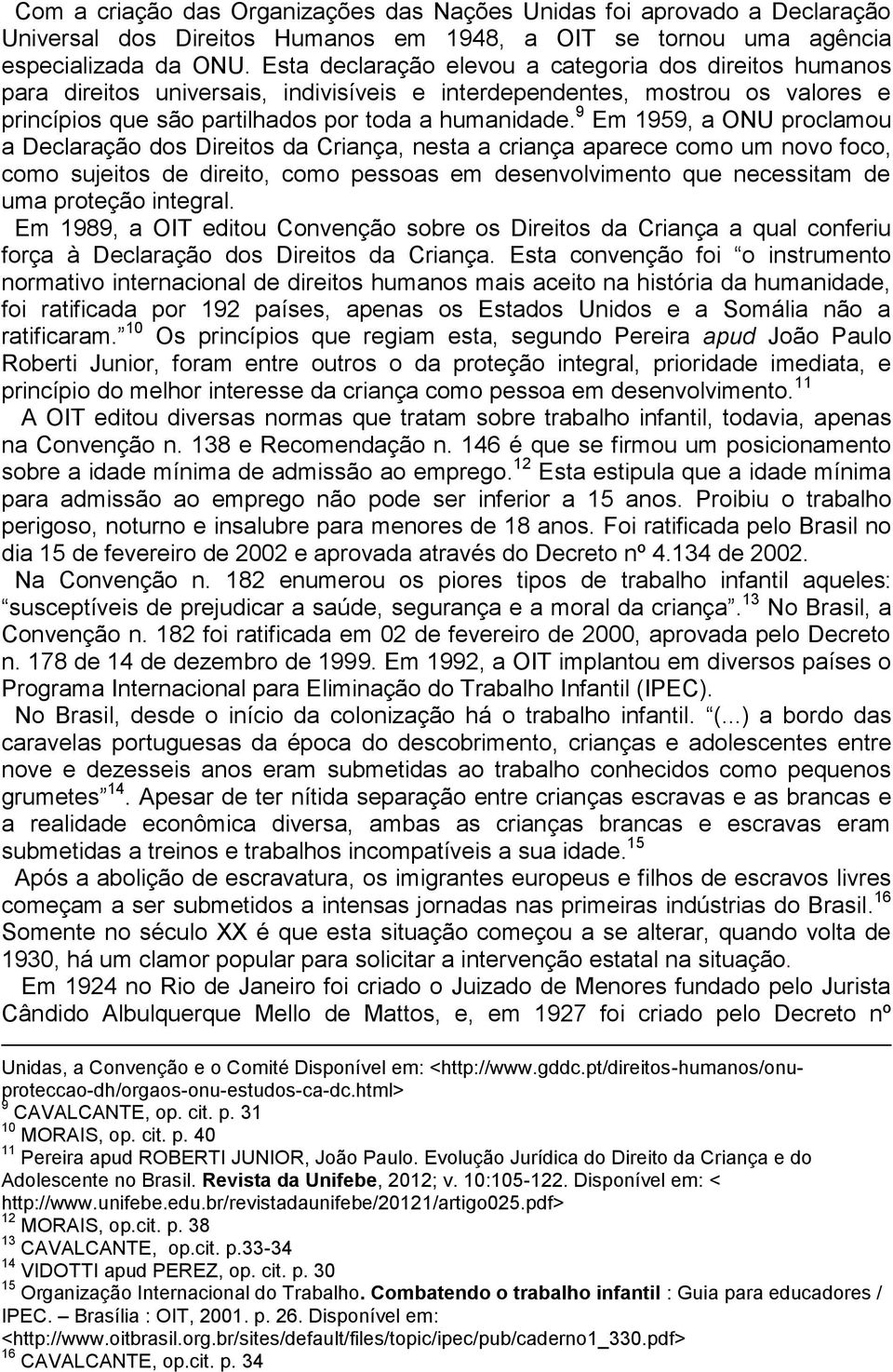 9 Em 1959, a ONU proclamou a Declaração dos Direitos da Criança, nesta a criança aparece como um novo foco, como sujeitos de direito, como pessoas em desenvolvimento que necessitam de uma proteção