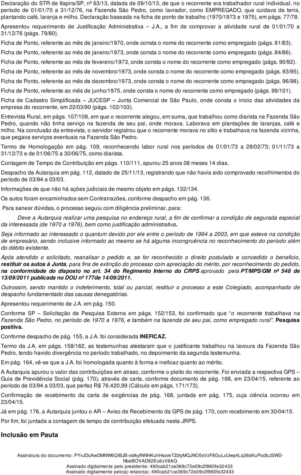 Apresentou requerimento de Justificação Administrativa J.A., a fim de comprovar a atividade rural de 01/01/70 a 31/12/76 (págs. 79/80).