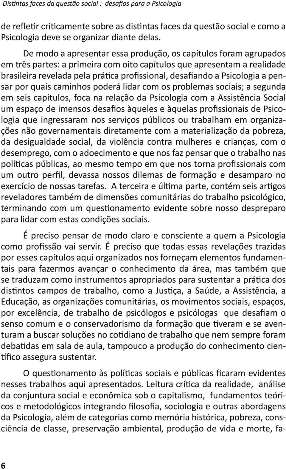 Psicologia a pensar por quais caminhos poderá lidar com os problemas sociais; a segunda em seis capítulos, foca na relação da Psicologia com a Assistência Social um espaço de imensos desaios àqueles