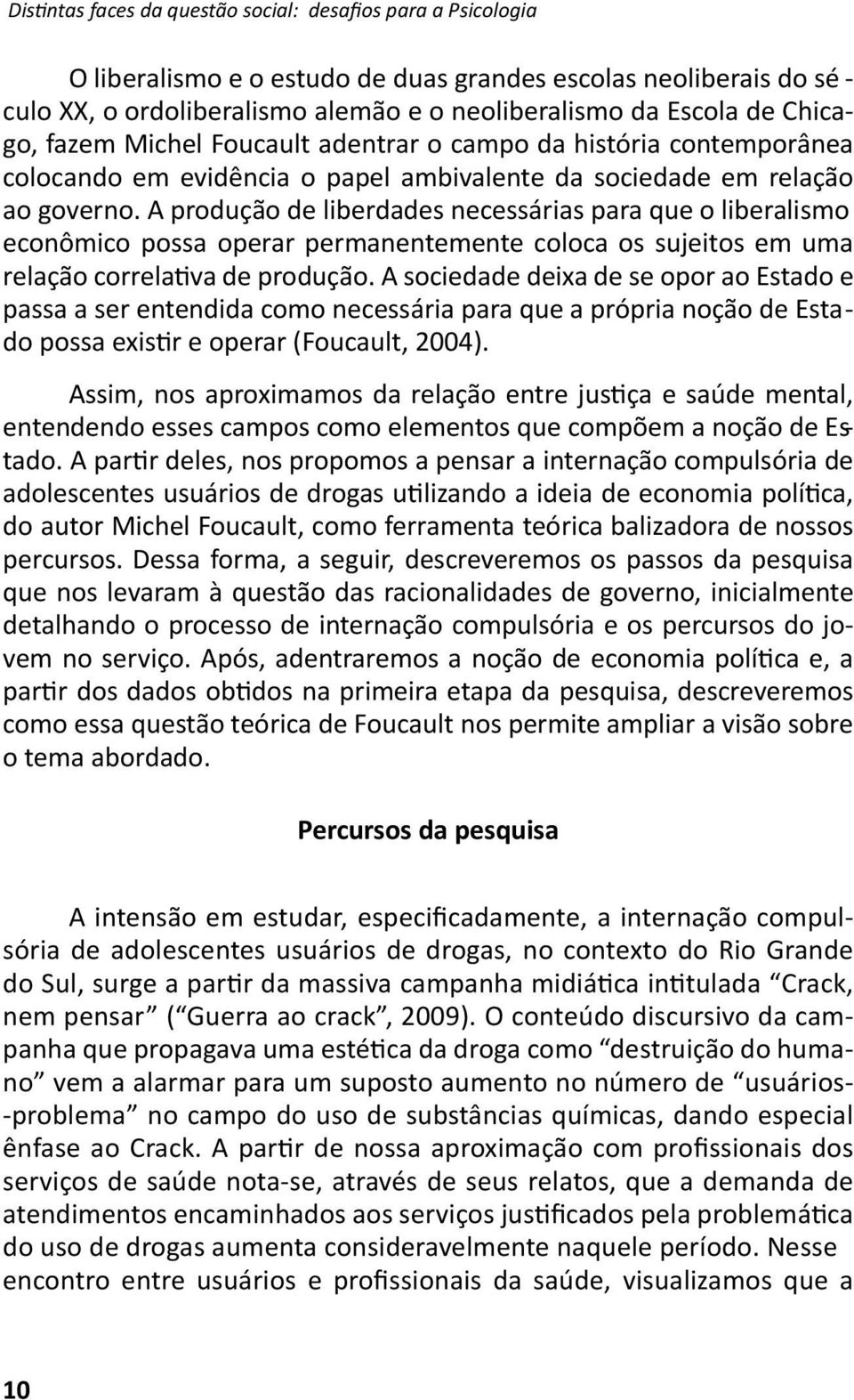 A produção de liberdades necessárias para que o liberalismo econômico possa operar permanentemente coloca os sujeitos em uma relação correlaiva de produção.