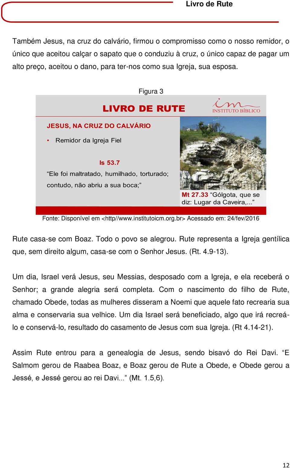 Rute representa a Igreja gentílica que, sem direito algum, casa-se com o Senhor Jesus. (Rt. 4.9-13).