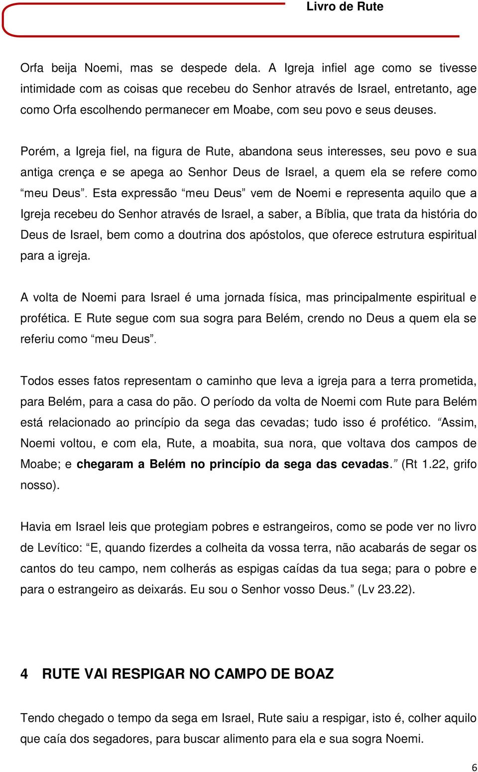 Porém, a Igreja fiel, na figura de Rute, abandona seus interesses, seu povo e sua antiga crença e se apega ao Senhor Deus de Israel, a quem ela se refere como meu Deus.