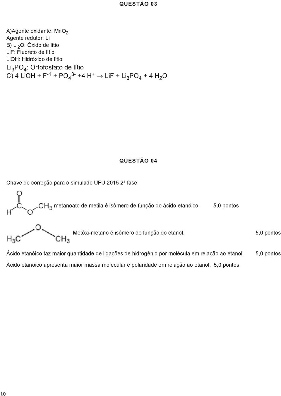 isômero de função do ácido etanóico. 5,0 pontos Metóxi-metano é isômero de função do etanol.