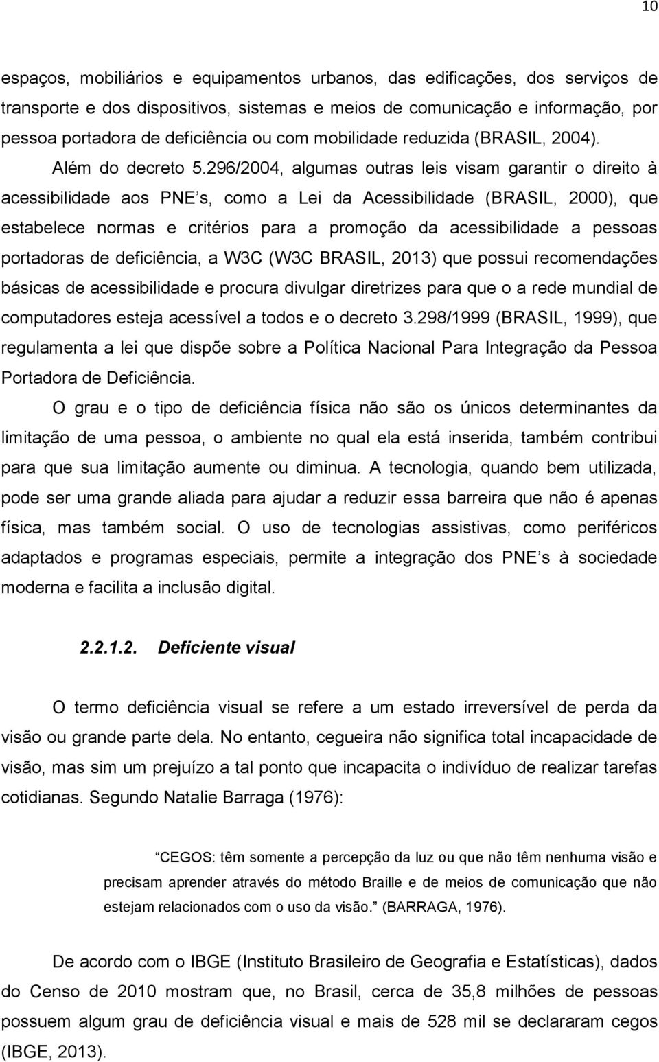 296/2004, algumas outras leis visam garantir o direito à acessibilidade aos PNE s, como a Lei da Acessibilidade (BRASIL, 2000), que estabelece normas e critérios para a promoção da acessibilidade a