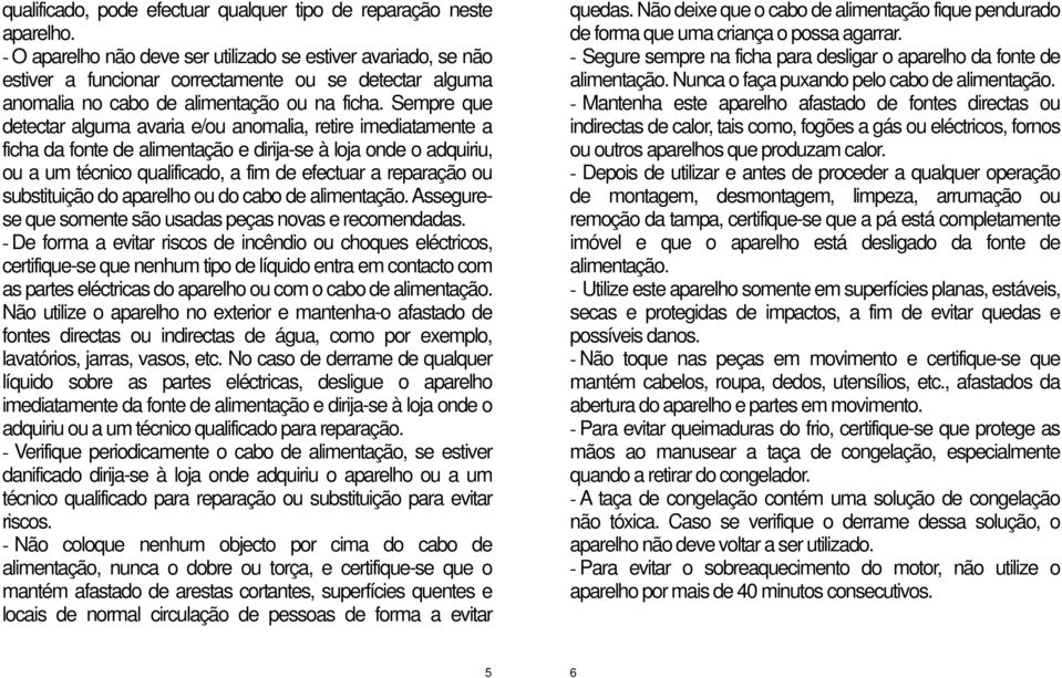 Sempre que detectar alguma avaria e/ou anomalia, retire imediatamente a ficha da fonte de alimentação e dirija-se à loja onde o adquiriu, ou a um técnico qualificado, a fim de efectuar a reparação ou