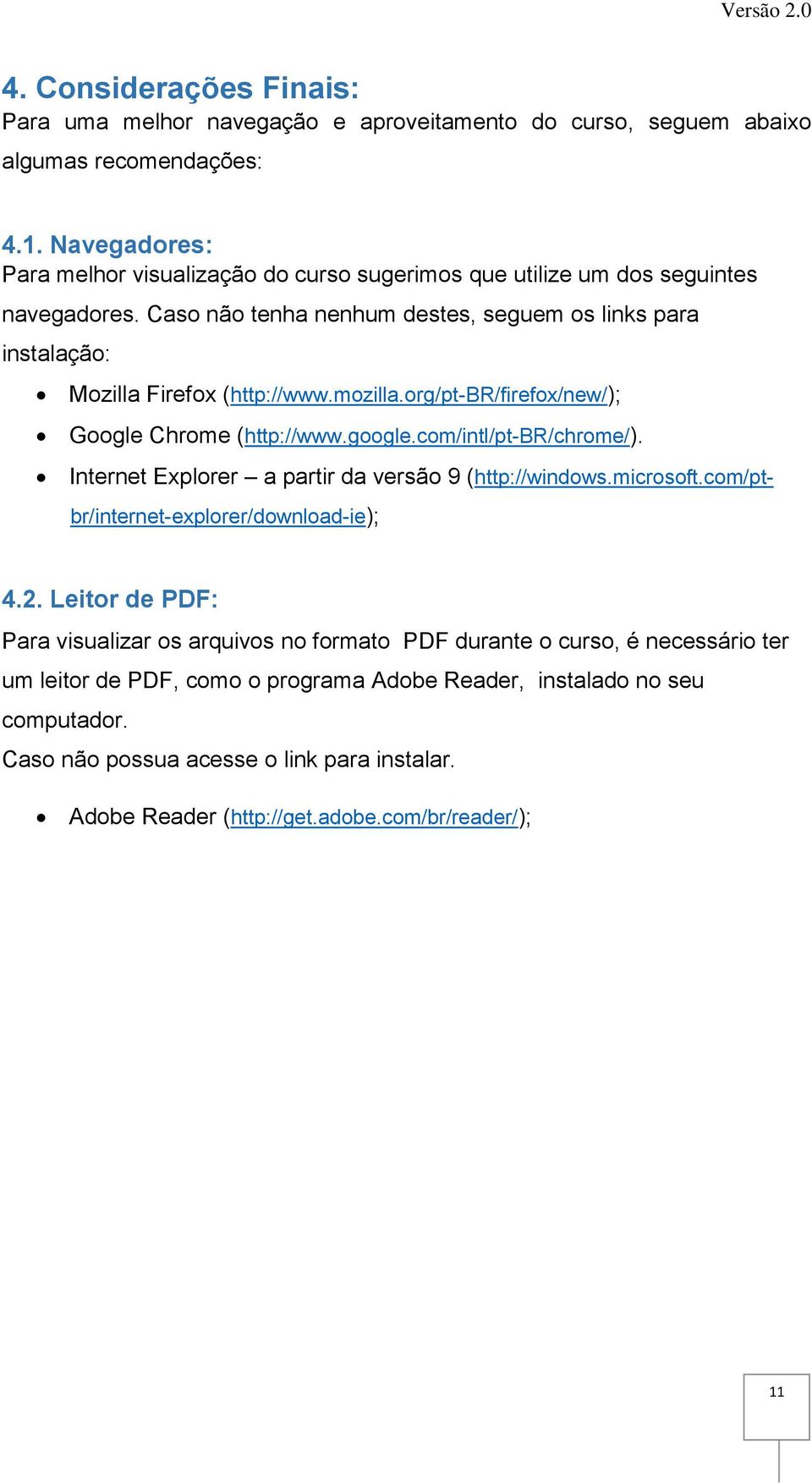 mozilla.org/pt-br/firefox/new/); Google Chrome (http://www.google.com/intl/pt-br/chrome/). Internet Explorer a partir da versão 9 (http://windows.microsoft.