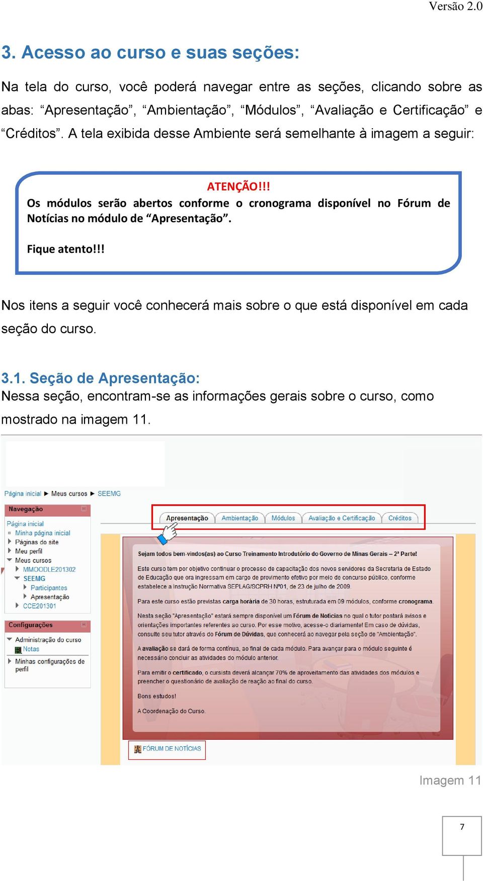 !! Os módulos serão abertos conforme o cronograma disponível no Fórum de Notícias no módulo de Apresentação. Fique atento!