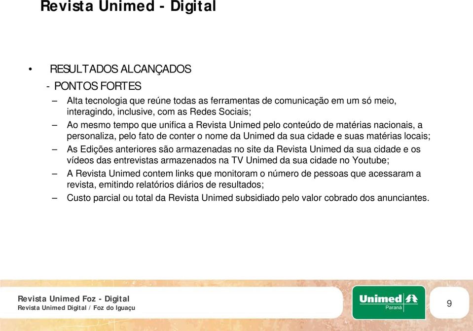 são armazenadas no site da Revista Unimed da sua cidade e os vídeos das entrevistas armazenados na TV Unimed da sua cidade no Youtube; A Revista Unimed contem links que