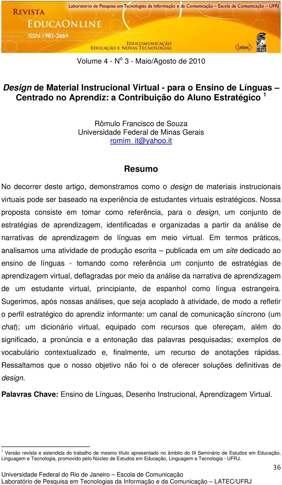 Nossa proposta consiste em tomar como referência, para o design, um conjunto de estratégias de aprendizagem, identificadas e organizadas a partir da análise de narrativas de aprendizagem de línguas