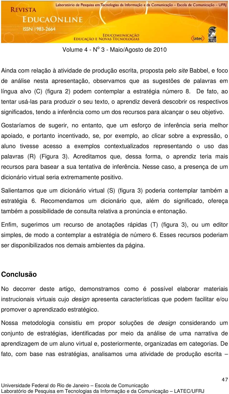 De fato, ao tentar usá-las para produzir o seu texto, o aprendiz deverá descobrir os respectivos significados, tendo a inferência como um dos recursos para alcançar o seu objetivo.