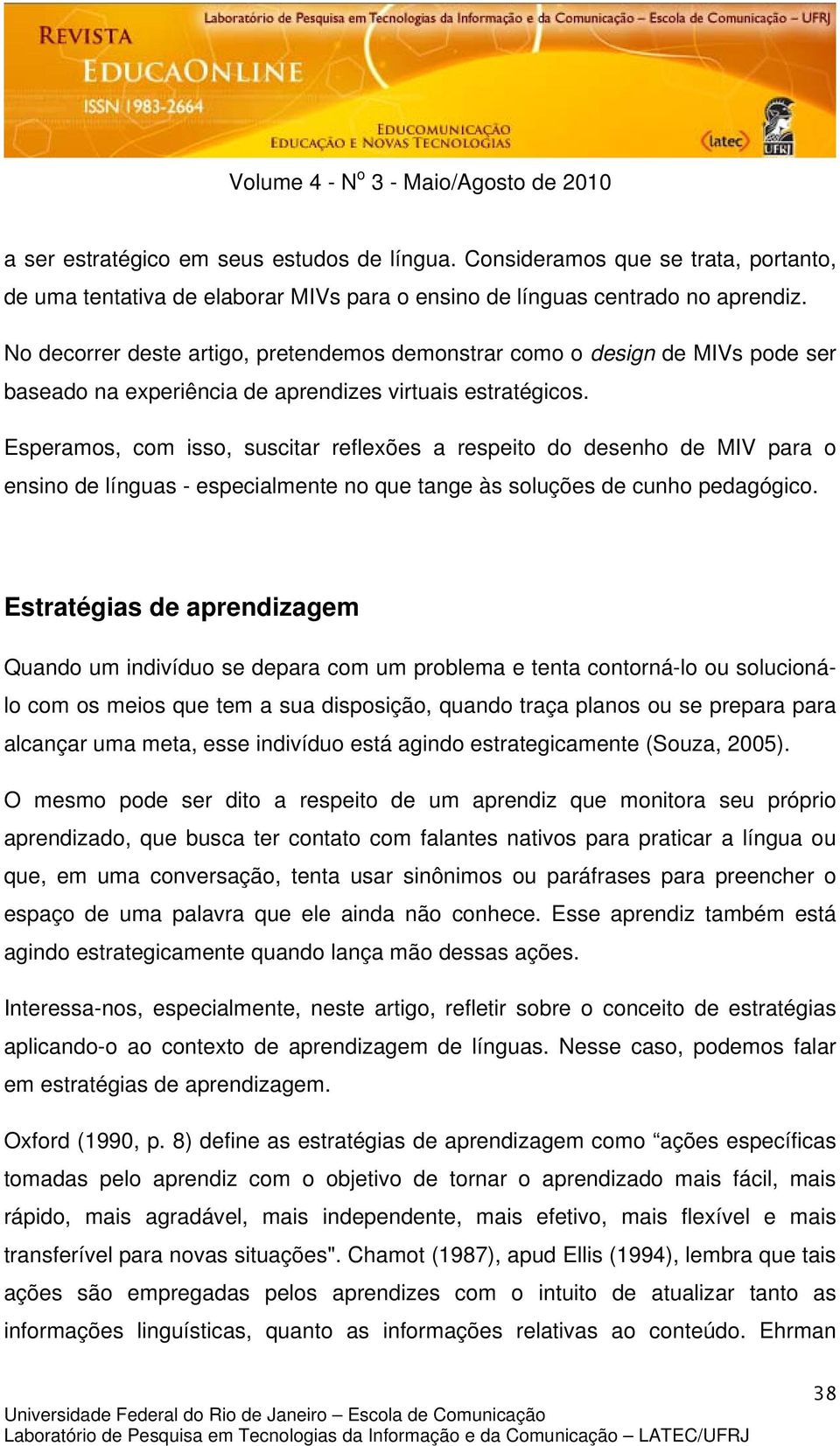 Esperamos, com isso, suscitar reflexões a respeito do desenho de MIV para o ensino de línguas - especialmente no que tange às soluções de cunho pedagógico.