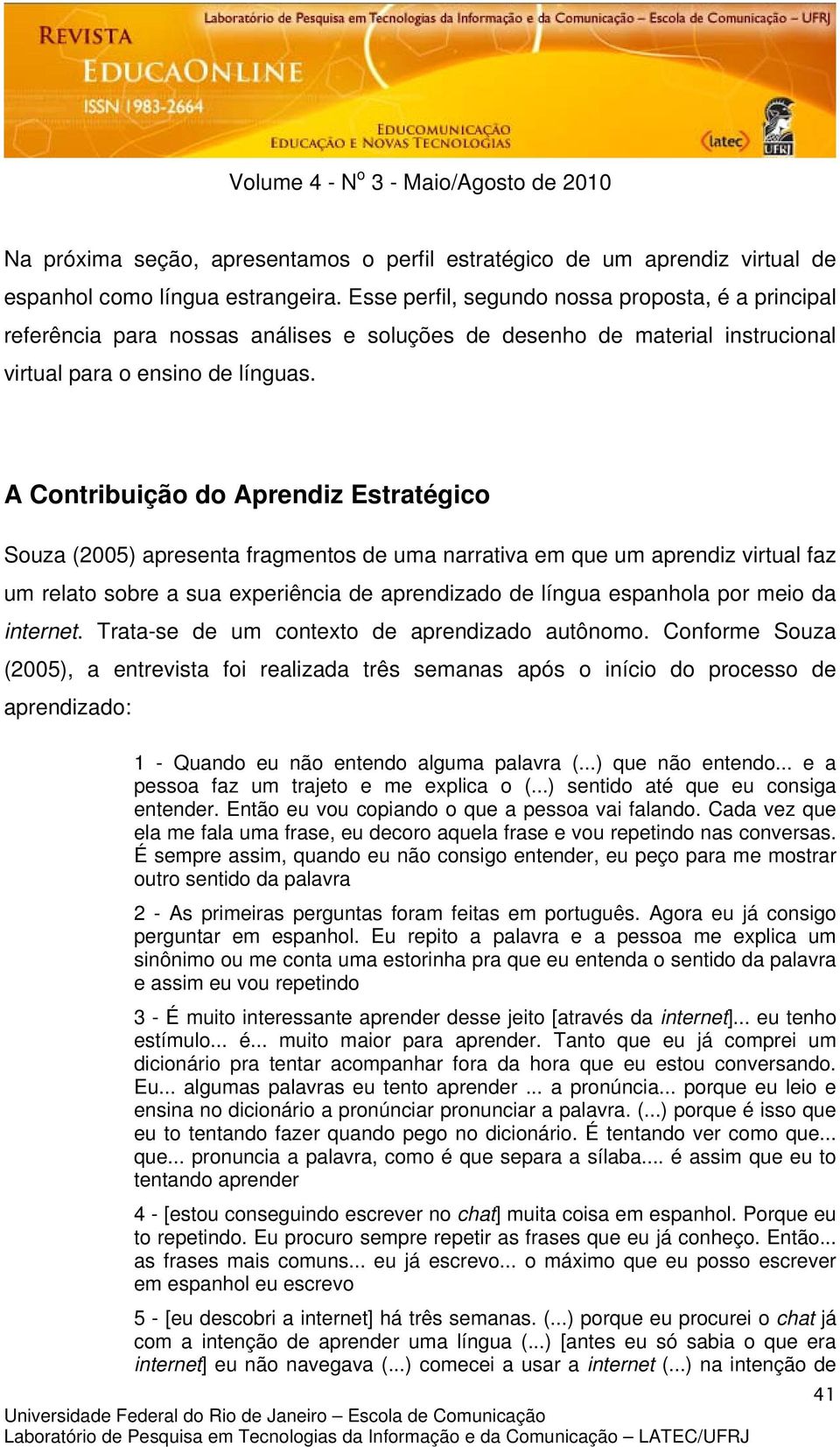 A Contribuição do Aprendiz Estratégico Souza (2005) apresenta fragmentos de uma narrativa em que um aprendiz virtual faz um relato sobre a sua experiência de aprendizado de língua espanhola por meio
