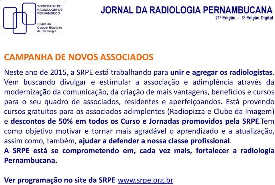 residentes e aperfeiçoandos. Está provendo cursos gratuitos para os associados adimplentes (Radiopizza e Clube da Imagem) e descontos de 50% em todos os Curso e Jornadas promovidos pela SRPE.