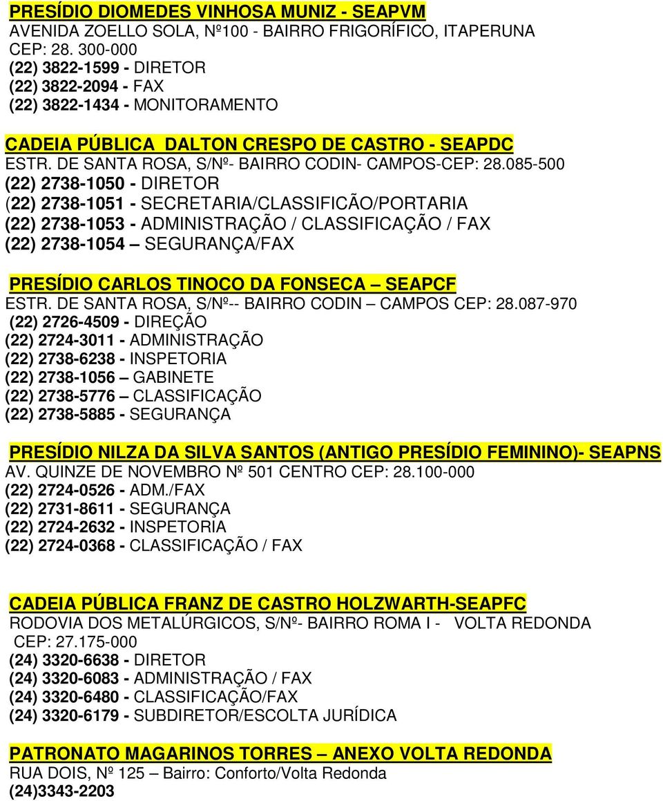 085-500 (22) 2738-1050 - DIRETOR (22) 2738-1051 - SECRETARIA/CLASSIFICÃO/PORTARIA (22) 2738-1053 - ADMINISTRAÇÃO / CLASSIFICAÇÃO / FAX (22) 2738-1054 SEGURANÇA/FAX PRESÍDIO CARLOS TINOCO DA FONSECA