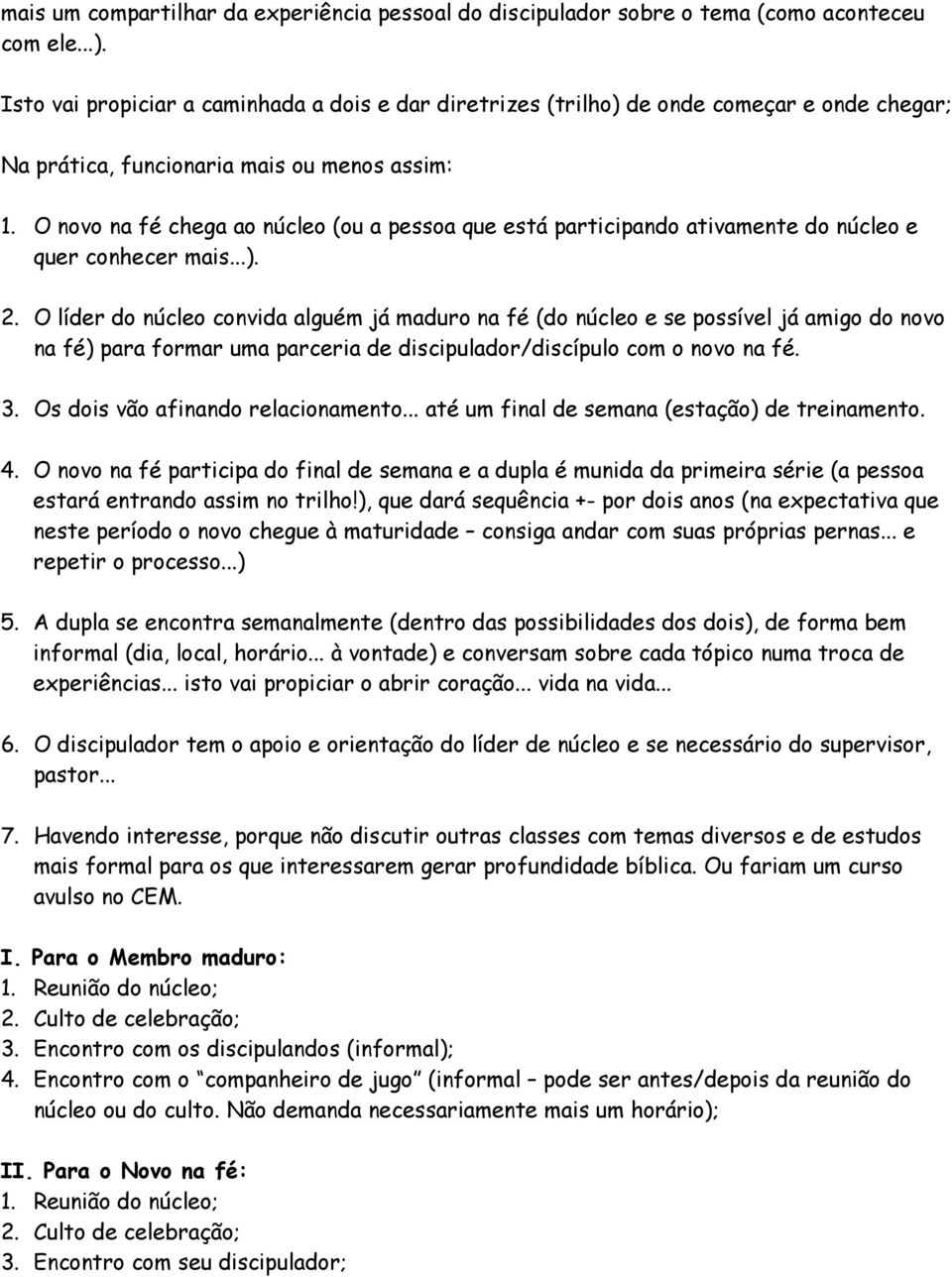 O novo na fé chega ao núcleo (ou a pessoa que está participando ativamente do núcleo e quer conhecer mais...). 2.