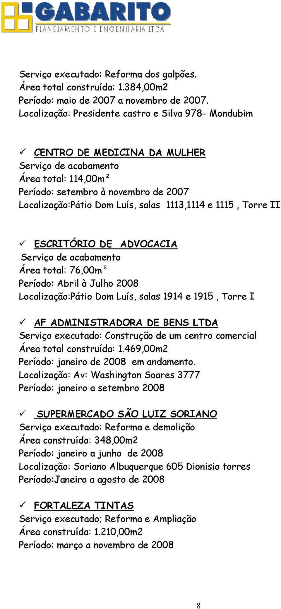 1113,1114 e 1115, Torre II ESCRITÓRIO DE ADVOCACIA Serviço de acabamento Área total: 76,00m² Período: Abril à Julho 2008 Localização:Pátio Dom Luís, salas 1914 e 1915, Torre I AF ADMINISTRADORA DE