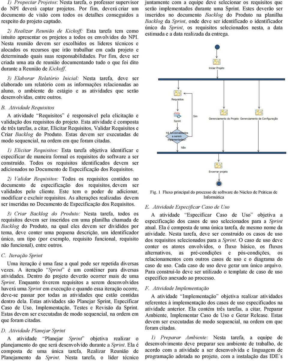 Nesta reunião devem ser escolhidos os líderes técnicos e alocados os recursos que irão trabalhar em cada projeto e determinado quais suas responsabilidades.