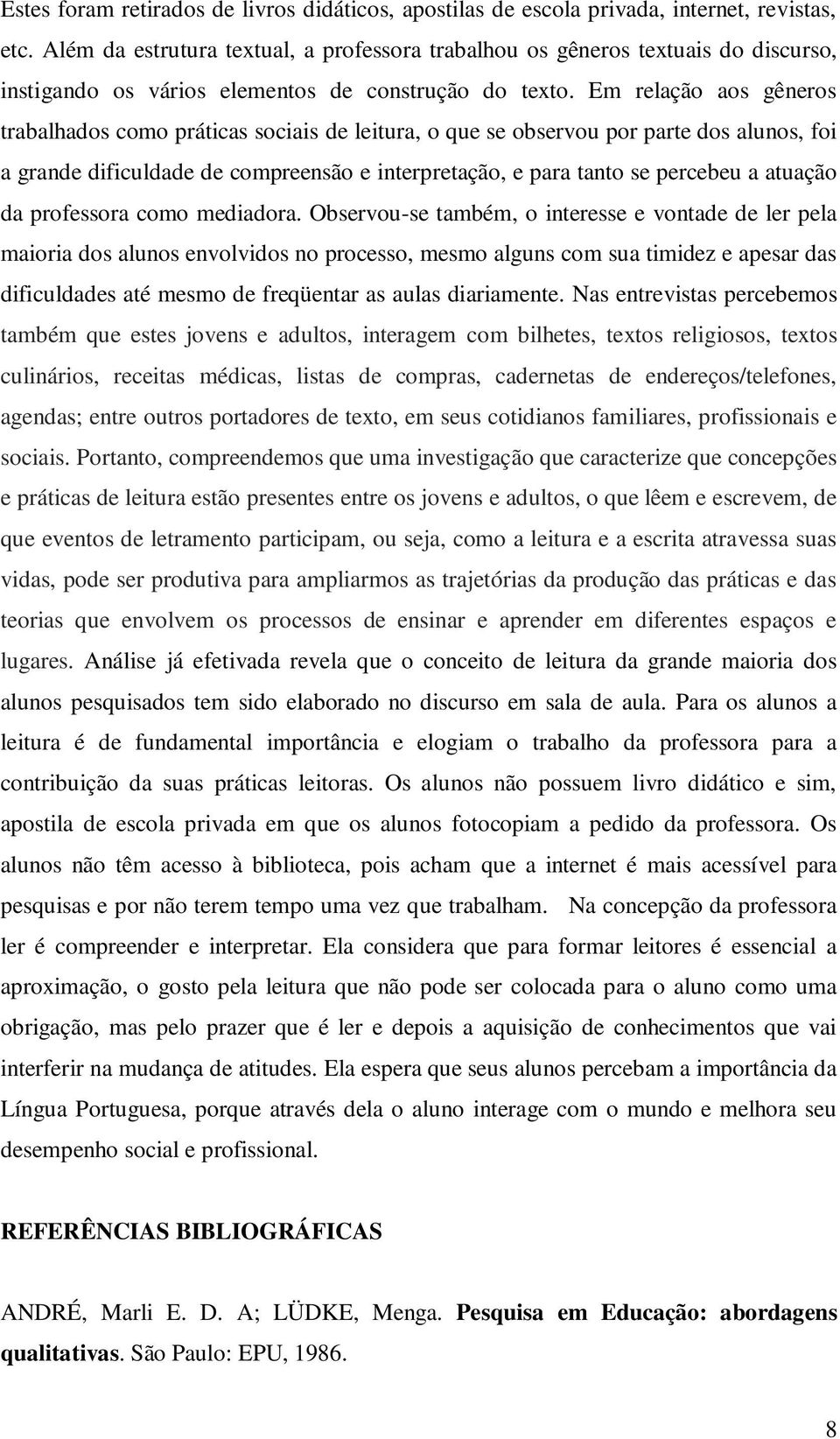 Em relação aos gêneros trabalhados como práticas sociais de leitura, o que se observou por parte dos alunos, foi a grande dificuldade de compreensão e interpretação, e para tanto se percebeu a