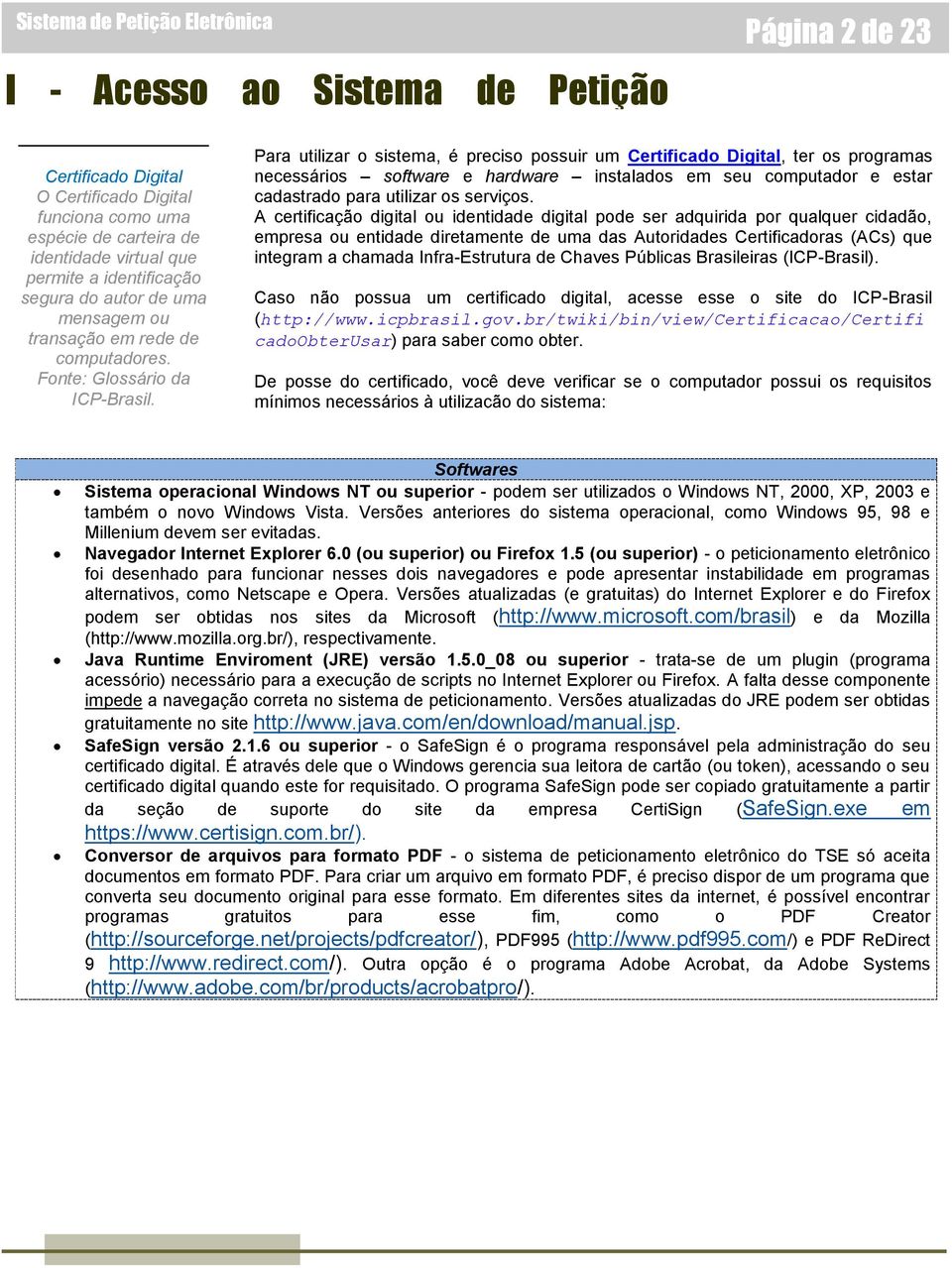 Para utilizar o sistema, é preciso possuir um Certificado Digital, ter os programas necessários software e hardware instalados em seu computador e estar cadastrado para utilizar os serviços.