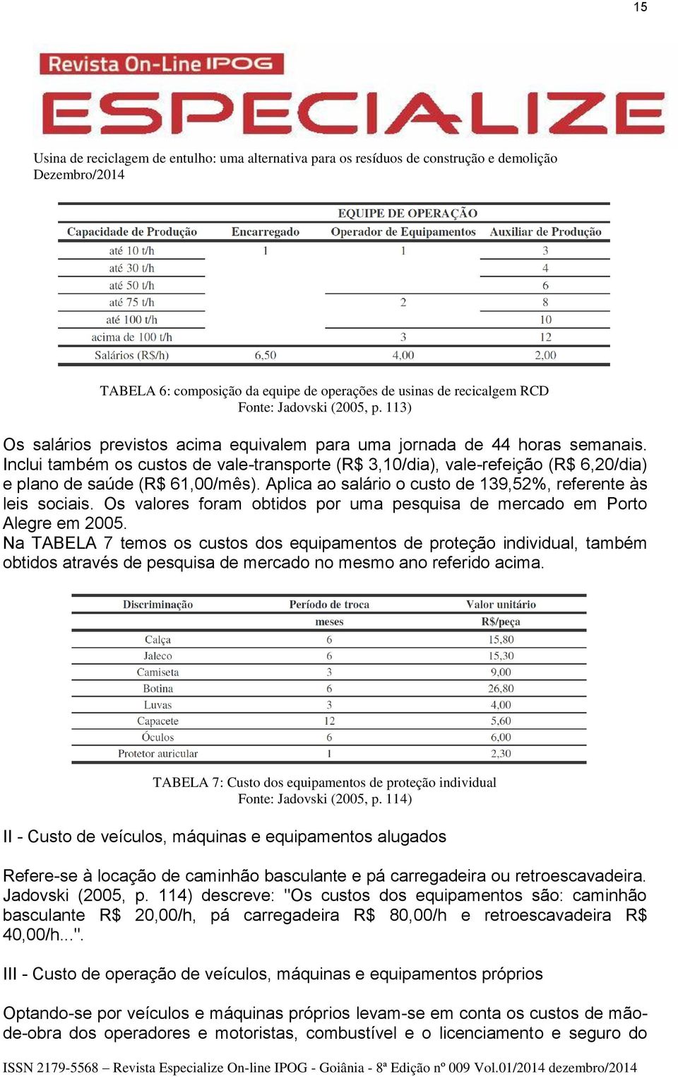 Os valores foram obtidos por uma pesquisa de mercado em Porto Alegre em 2005.