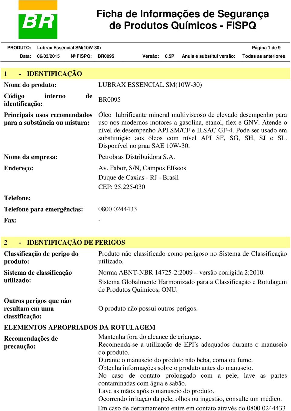 Atende o nível de desempenho API SM/CF e ILSAC GF-4. Pode ser usado em substituição aos óleos com nível API SF, SG, SH, SJ e SL. Disponível no grau SAE 10W-30. Petrobras Distribuidora S.A. Telefone para emergências: 0800 0244433 Fax: - Av.