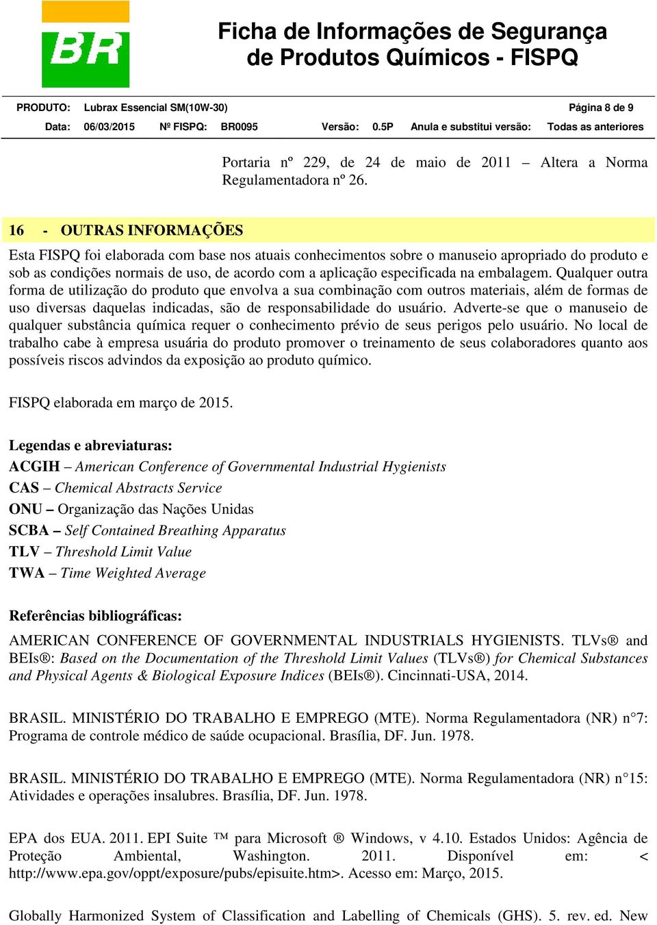 embalagem. Qualquer outra forma de utilização do produto que envolva a sua combinação com outros materiais, além de formas de uso diversas daquelas indicadas, são de responsabilidade do usuário.