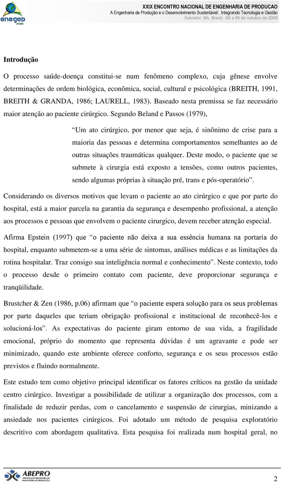 Segundo Beland e Passos (1979), Um ato cirúrgico, por menor que seja, é sinônimo de crise para a maioria das pessoas e determina comportamentos semelhantes ao de outras situações traumáticas qualquer.