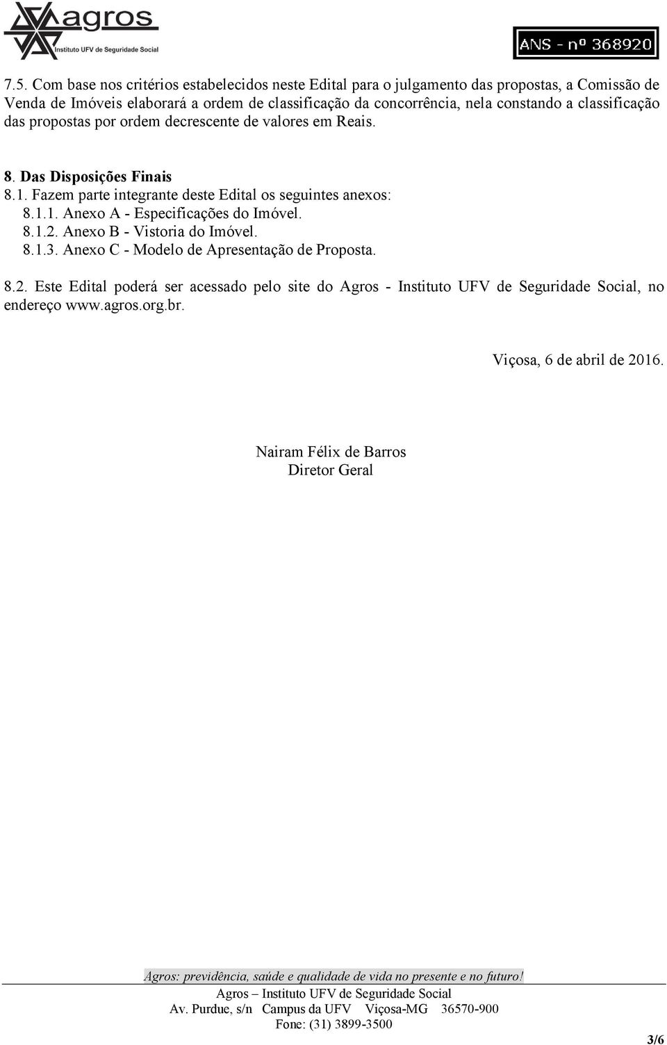 Fazem parte integrante deste Edital os seguintes anexos: 8.1.1. Anexo A - Especificações do Imóvel. 8.1.2. Anexo B - Vistoria do Imóvel. 8.1.3.