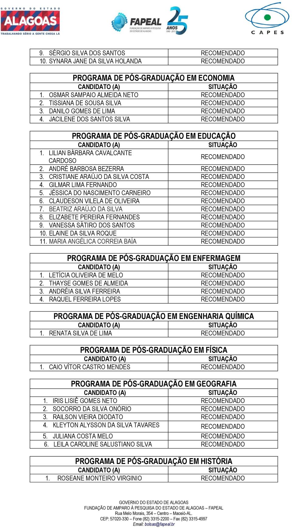 JÉSSICA DO NASCIMENTO CARNEIRO 6. CLAUDESON VILELA DE OLIVEIRA 7. BEATRIZ ARAÚJO DA SILVA 8. ELIZABETE PEREIRA FERNANDES 9. VANESSA SÁTIRO DOS SANTOS 10. ELAINE DA SILVA ROQUE 11.