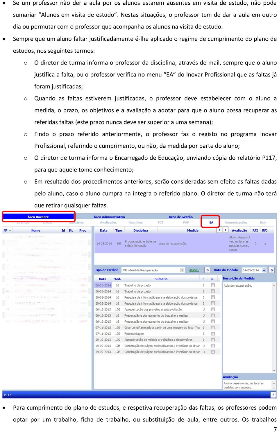 Sempre que um aluno faltar justificadamente é-lhe aplicado o regime de cumprimento do plano de estudos, nos seguintes termos: o O diretor de turma informa o professor da disciplina, através de mail,