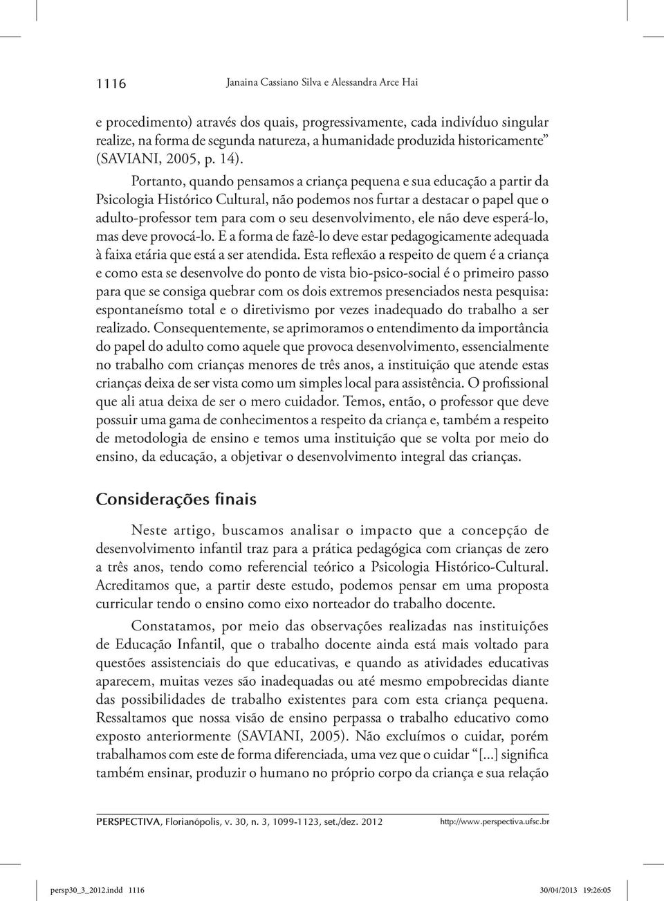 Portanto, quando pensamos a criança pequena e sua educação a partir da Psicologia Histórico Cultural, não podemos nos furtar a destacar o papel que o adulto-professor tem para com o seu