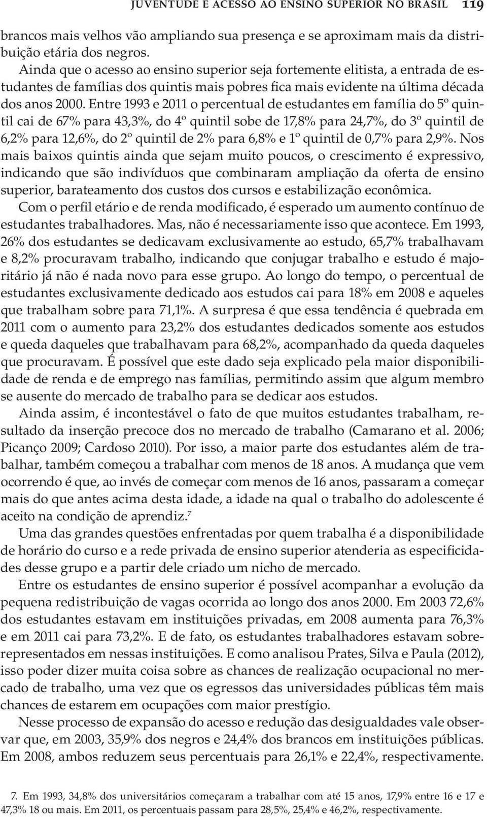 Entre 1993 e 2011 o percentual de estudantes em família do 5º quintil cai de 67% para 43,3%, do 4º quintil sobe de 17,8% para 24,7%, do 3º quintil de 6,2% para 12,6%, do 2º quintil de 2% para 6,8% e