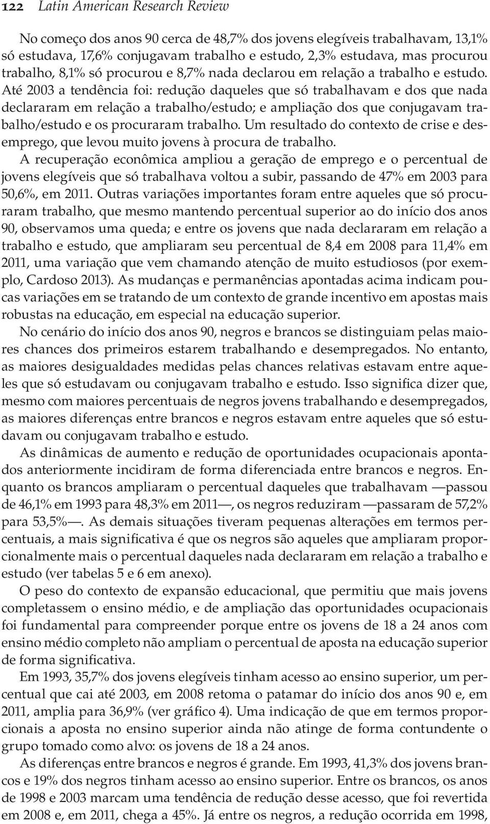 Até 2003 a tendência foi: redução daqueles que só trabalhavam e dos que nada declararam em relação a trabalho/estudo; e ampliação dos que conjugavam trabalho/estudo e os procuraram trabalho.