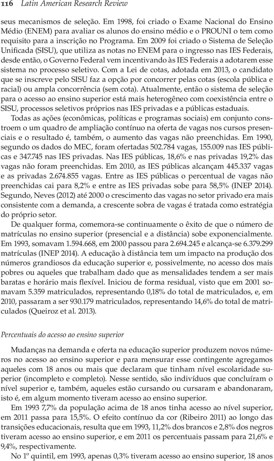 Em 2009 foi criado o Sistema de Seleção Unificada (SISU), que utiliza as notas no ENEM para o ingresso nas IES Federais, desde então, o Governo Federal vem incentivando às IES Federais a adotarem