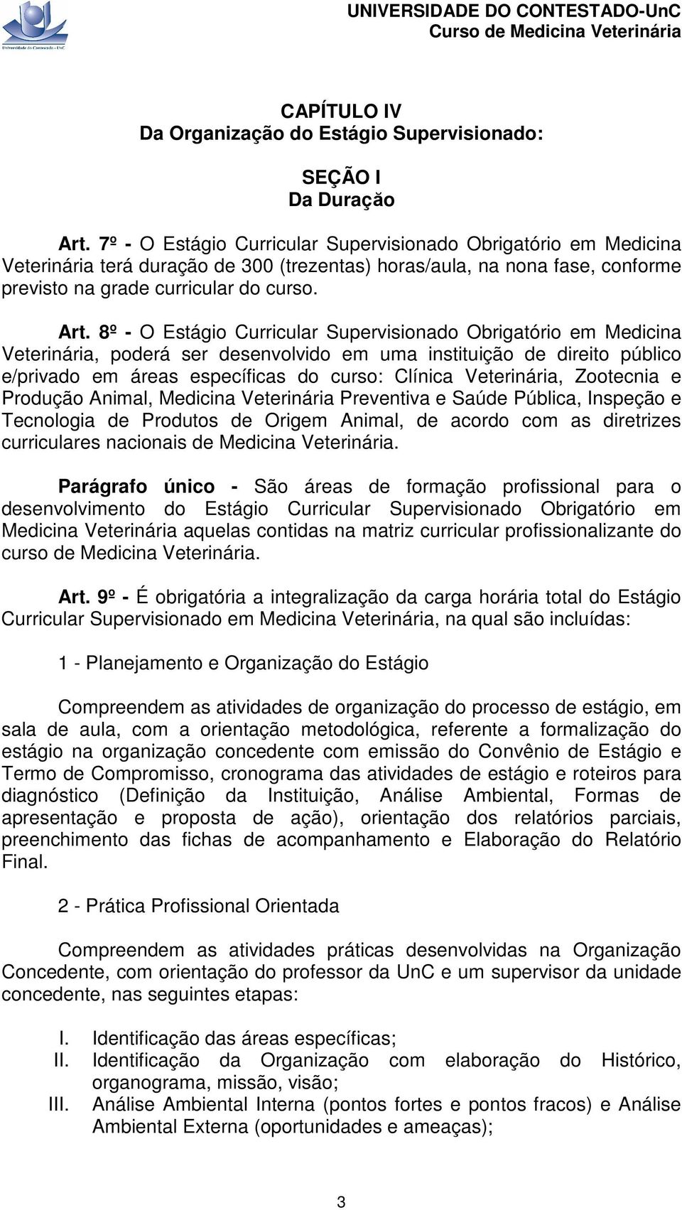 8º - O Estágio Curricular Supervisionado Obrigatório em Medicina Veterinária, poderá ser desenvolvido em uma instituição de direito público e/privado em áreas específicas do curso: Clínica