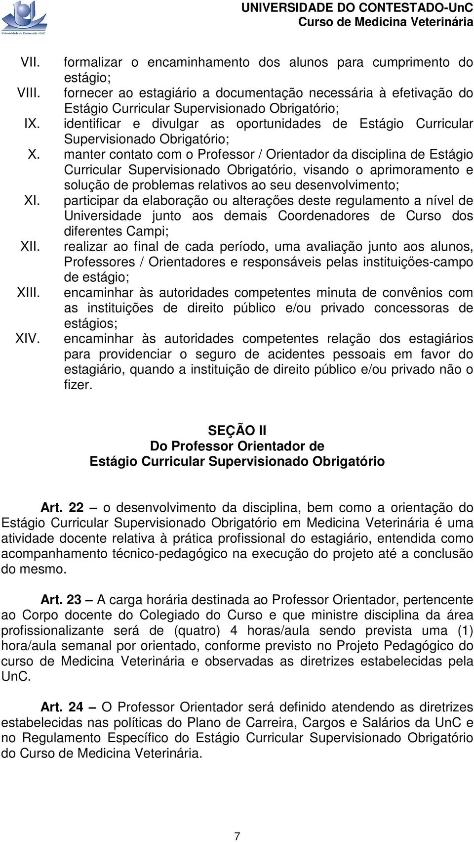 manter contato com o Professor / Orientador da disciplina de Estágio Curricular Supervisionado Obrigatório, visando o aprimoramento e solução de problemas relativos ao seu desenvolvimento; XI.