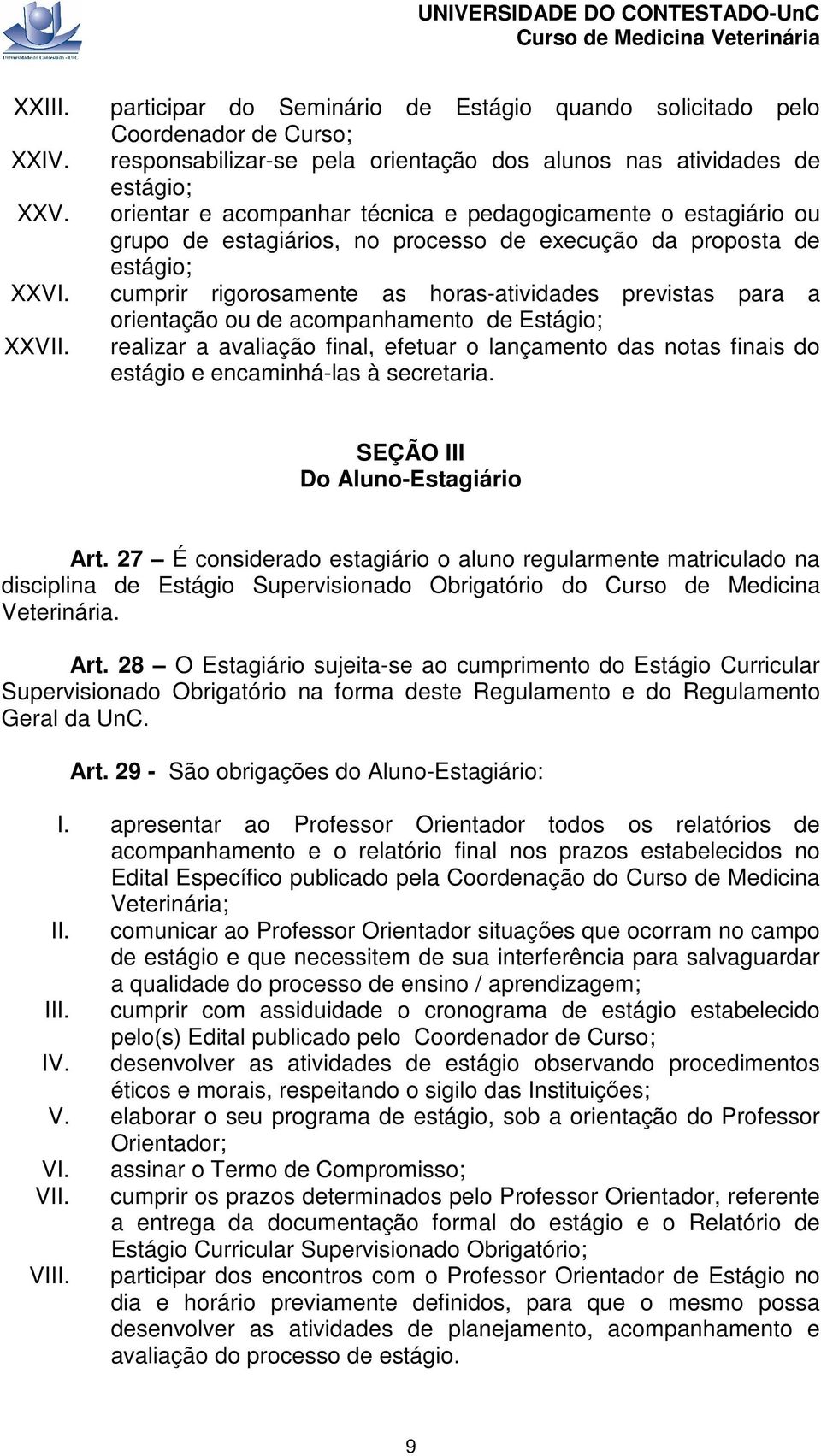 pedagogicamente o estagiário ou grupo de estagiários, no processo de execução da proposta de estágio; cumprir rigorosamente as horas-atividades previstas para a orientação ou de acompanhamento de