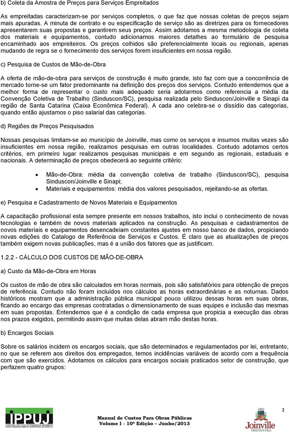 Assim adotamos a mesma metodologia de coleta dos materiais e equipamentos, contudo adicionamos maiores detalhes ao formulário de pesquisa encaminhado aos empreiteiros.