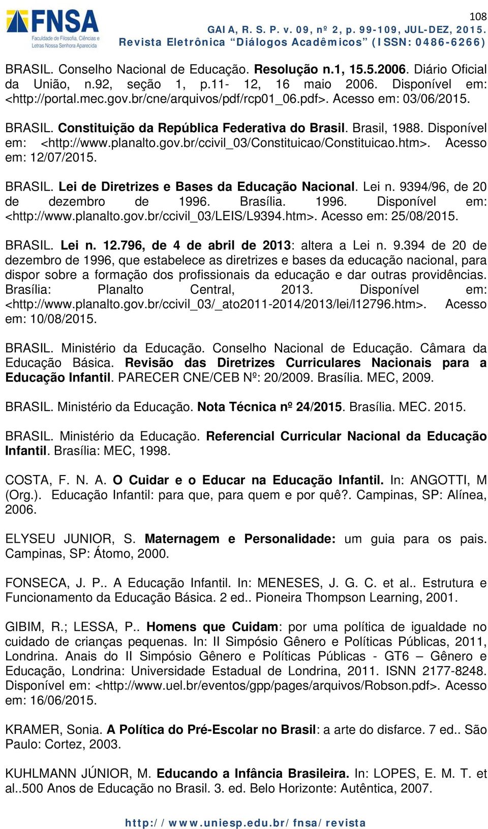 Acesso em: 12/07/2015. BRASIL. Lei de Diretrizes e Bases da Educação Nacional. Lei n. 9394/96, de 20 de dezembro de 1996. Brasília. 1996. Disponível em: <http://www.planalto.gov.