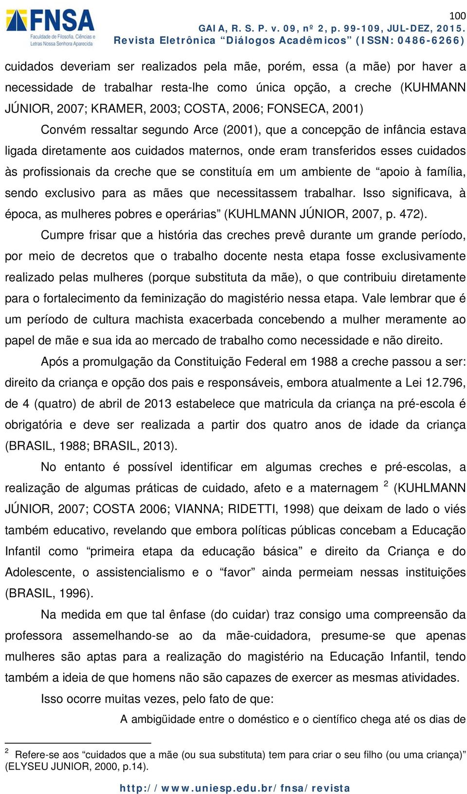 constituía em um ambiente de apoio à família, sendo exclusivo para as mães que necessitassem trabalhar. Isso significava, à época, as mulheres pobres e operárias (KUHLMANN JÚNIOR, 2007, p. 472).