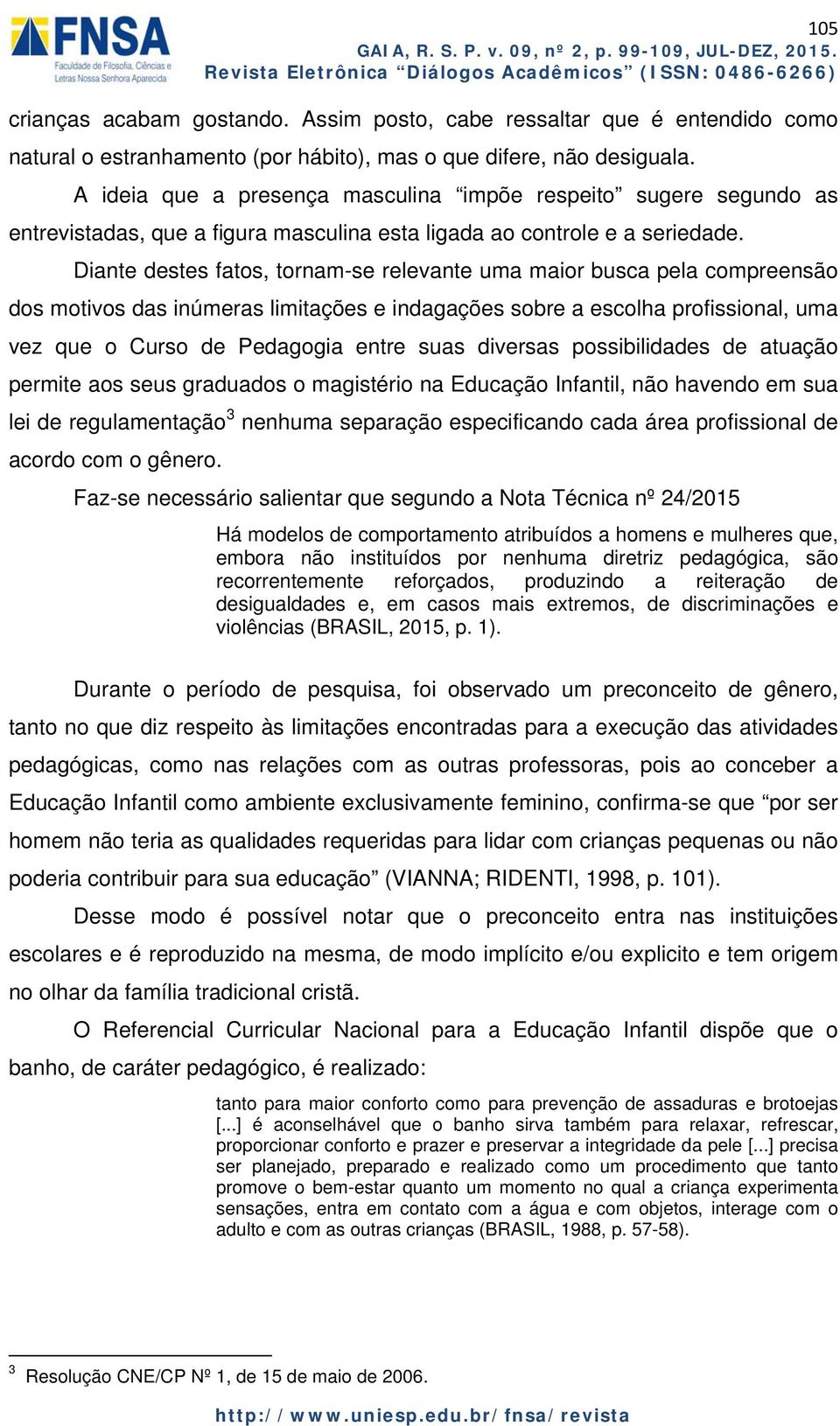 Diante destes fatos, tornam-se relevante uma maior busca pela compreensão dos motivos das inúmeras limitações e indagações sobre a escolha profissional, uma vez que o Curso de Pedagogia entre suas