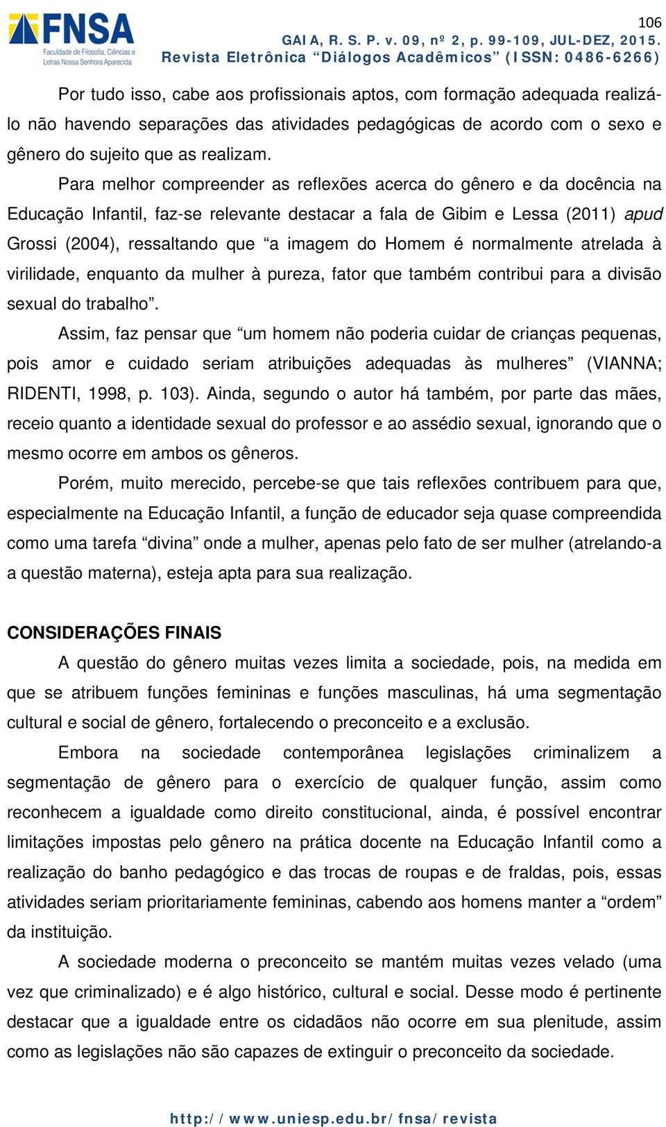 Homem é normalmente atrelada à virilidade, enquanto da mulher à pureza, fator que também contribui para a divisão sexual do trabalho.